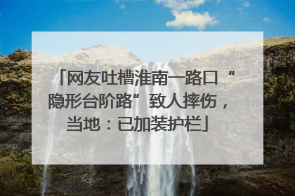网友吐槽淮南一路口“隐形台阶路”致人摔伤，当地：已加装护栏
