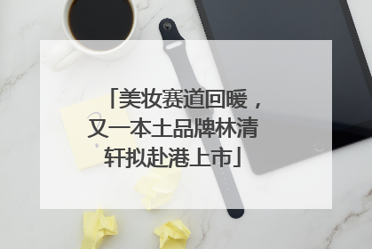 美妆赛道回暖，又一本土品牌林清轩拟赴港上市