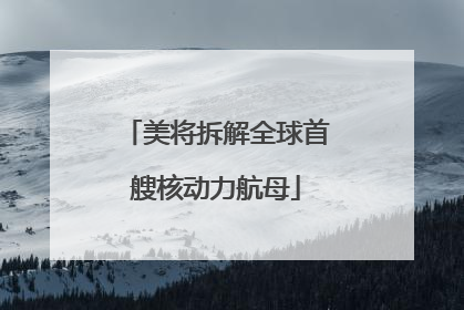 美将拆解全球首艘核动力航母