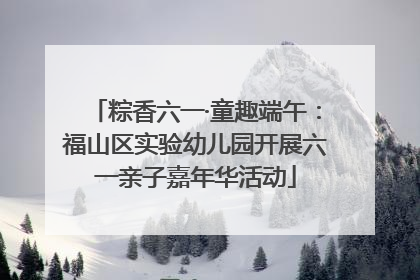 粽香六一·童趣端午：福山区实验幼儿园开展六一亲子嘉年华活动