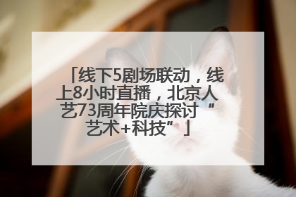 线下5剧场联动，线上8小时直播，北京人艺73周年院庆探讨“艺术+科技”