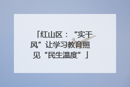 红山区：“实干风”让学习教育照见“民生温度”