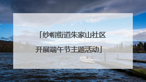 纱帽街道朱家山社区开展端午节主题活动