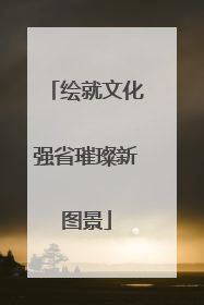 绘就文化强省璀璨新图景