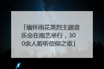 缅怀雨花英烈主题音乐会在南艺举行，300余人聆听信仰之歌