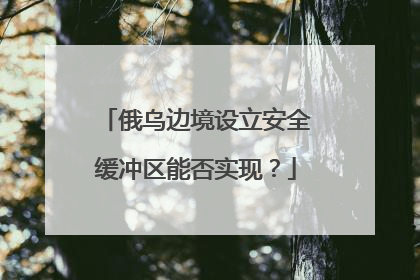 俄乌边境设立安全缓冲区能否实现？
