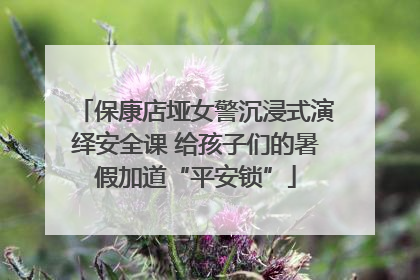 保康店垭女警沉浸式演绎安全课 给孩子们的暑假加道“平安锁”