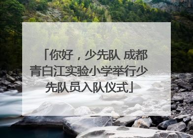 你好，少先队 成都青白江实验小学举行少先队员入队仪式