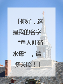你好，这是我的名字“鱼人叶硝水母”，请多关照！