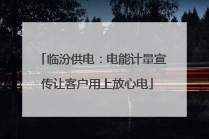临汾供电：电能计量宣传让客户用上放心电