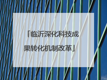 临沂深化科技成果转化机制改革