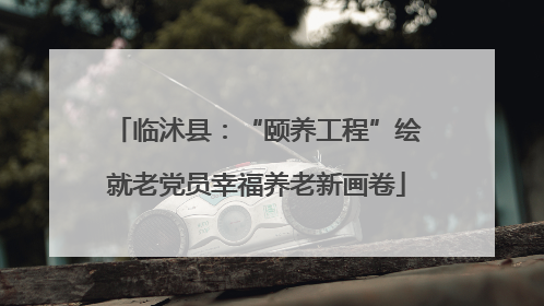 临沭县：“颐养工程”绘就老党员幸福养老新画卷