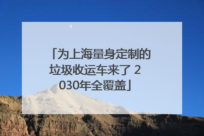 为上海量身定制的垃圾收运车来了 2030年全覆盖