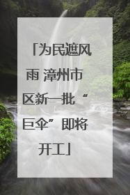 为民遮风雨 漳州市区新一批“巨伞”即将开工