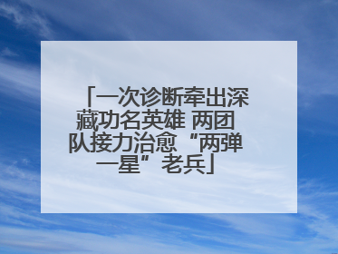 一次诊断牵出深藏功名英雄 两团队接力治愈“两弹一星”老兵