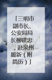 三明市副市长、公安局局长柳建忠，赴泉州履新（附简历）