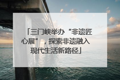 三门峡举办“非遗匠心展”，探索非遗融入现代生活新路径