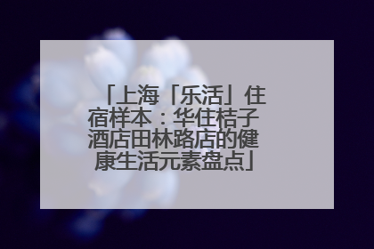 上海「乐活」住宿样本：华住桔子酒店田林路店的健康生活元素盘点