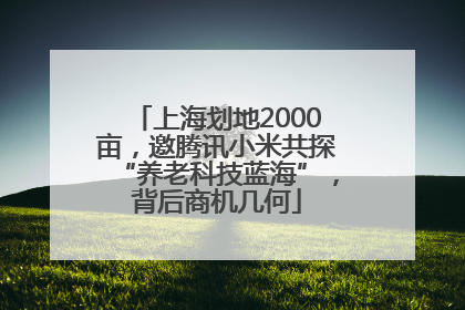 上海划地2000亩，邀腾讯小米共探“养老科技蓝海”，背后商机几何