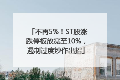 不再5%！ST股涨跌停板放宽至10%，遏制过度炒作出招