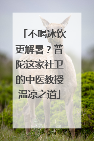 不喝冰饮更解暑？普陀这家社卫的中医教授温凉之道