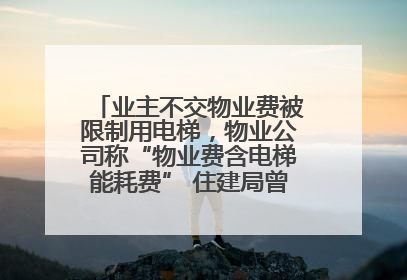 业主不交物业费被限制用电梯，物业公司称“物业费含电梯能耗费” 住建局曾责令整改