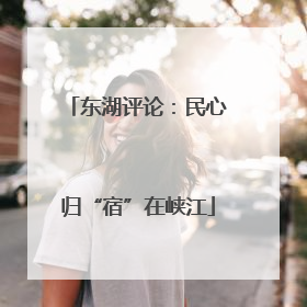 东湖评论：民心归“宿”在峡江