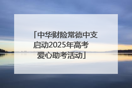 中华财险常德中支启动2025年高考爱心助考活动