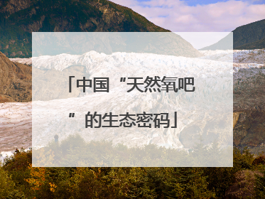 中国“天然氧吧”的生态密码