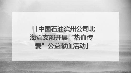 中国石油滨州公司北海党支部开展“热血传爱”公益献血活动