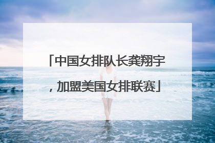 中国女排队长龚翔宇，加盟美国女排联赛