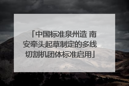 中国标准泉州造 南安牵头起草制定的多线切割机团体标准启用