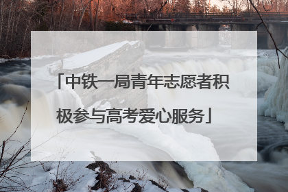 中铁一局青年志愿者积极参与高考爱心服务