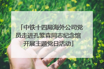 中铁十四局海外公司党员走进孔繁森同志纪念馆开展主题党日活动