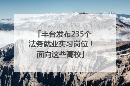 丰台发布235个法务就业实习岗位！面向这些高校