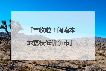 丰收啦！闽南本地荔枝低价争市
