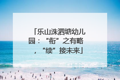 乐山洙泗塘幼儿园：“衔”之有略，“续”接未来