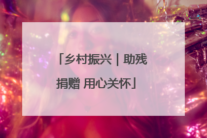 乡村振兴｜助残捐赠 用心关怀