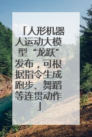 人形机器人运动大模型“龙跃”发布，可根据指令生成跑步、舞蹈等连贯动作