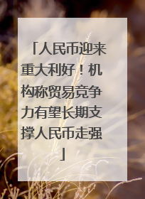 人民币迎来重大利好！机构称贸易竞争力有望长期支撑人民币走强