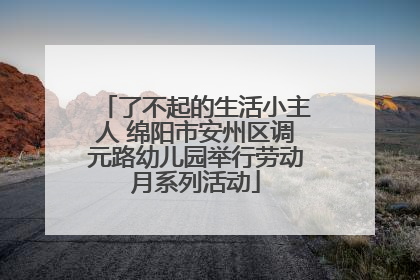 了不起的生活小主人 绵阳市安州区调元路幼儿园举行劳动月系列活动