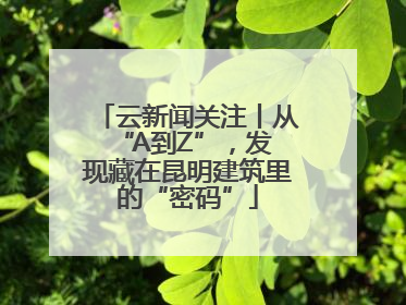 云新闻关注丨从 “A到Z”，发现藏在昆明建筑里的“密码”