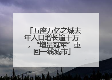 五座万亿之城去年人口增长逾十万，“增量冠军”重回一线城市