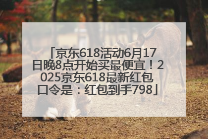 京东618活动6月17日晚8点开始买最便宜！2025京东618最新红包口令是：红包到手798