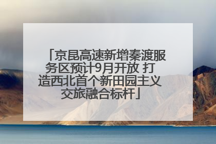 京昆高速新增秦渡服务区预计9月开放 打造西北首个新田园主义交旅融合标杆