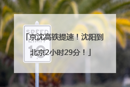 京沈高铁提速！沈阳到北京2小时29分！