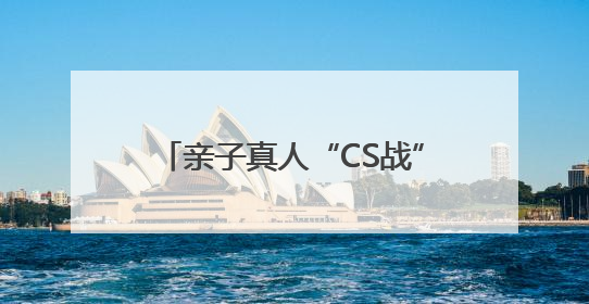 亲子真人“CS战”，寓教于乐学国防