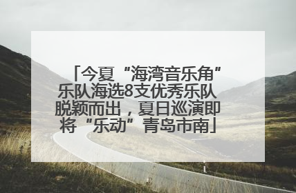 今夏“海湾音乐角”乐队海选8支优秀乐队脱颖而出，夏日巡演即将“乐动”青岛市南