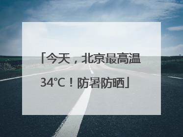 今天，北京最高温34℃！防暑防晒