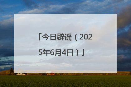 今日辟谣（2025年6月4日）